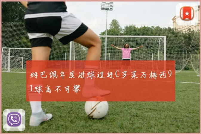 姆巴佩年度进球追赶C罗莱万梅西91球高不可攀
