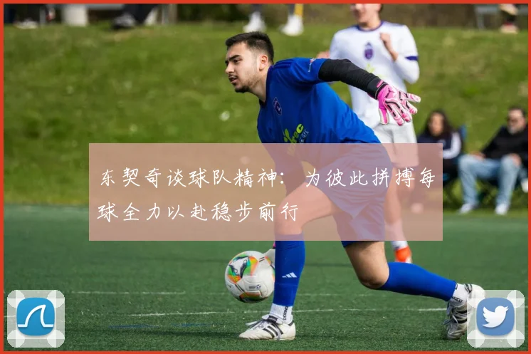 东契奇谈球队精神：为彼此拼搏每球全力以赴稳步前行