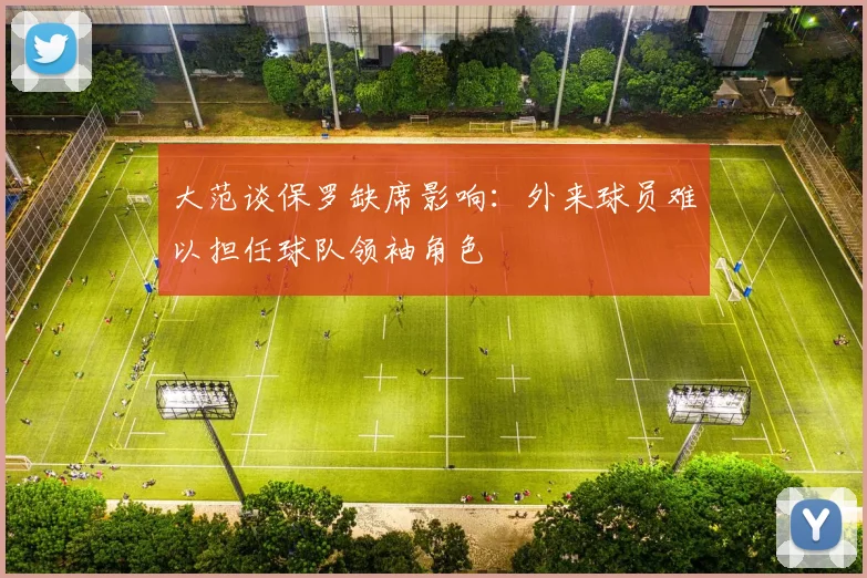 大范谈保罗缺席影响：外来球员难以担任球队领袖角色