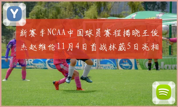 新赛季NCAA中国球员赛程揭晓王俊杰赵维伦11月4日首战林葳5日亮相