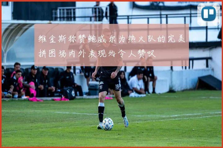 维金斯称赞鲍威尔为热火队的完美拼图场内外表现均令人赞叹