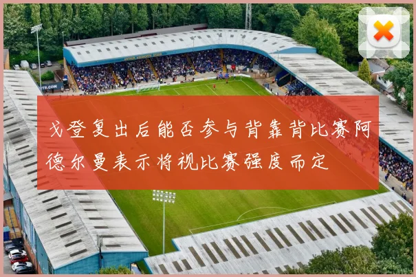 戈登复出后能否参与背靠背比赛阿德尔曼表示将视比赛强度而定