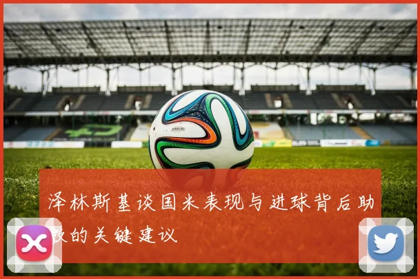泽林斯基谈国米表现与进球背后助教的关键建议