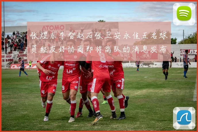 张煜东李智赵石张卫安永佳五名球员经友好协商即将离队的消息发布