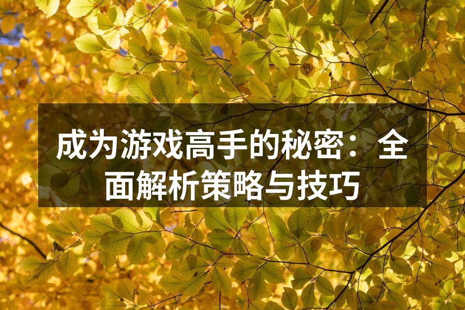 成为游戏高手的秘密：全面解析策略与技巧